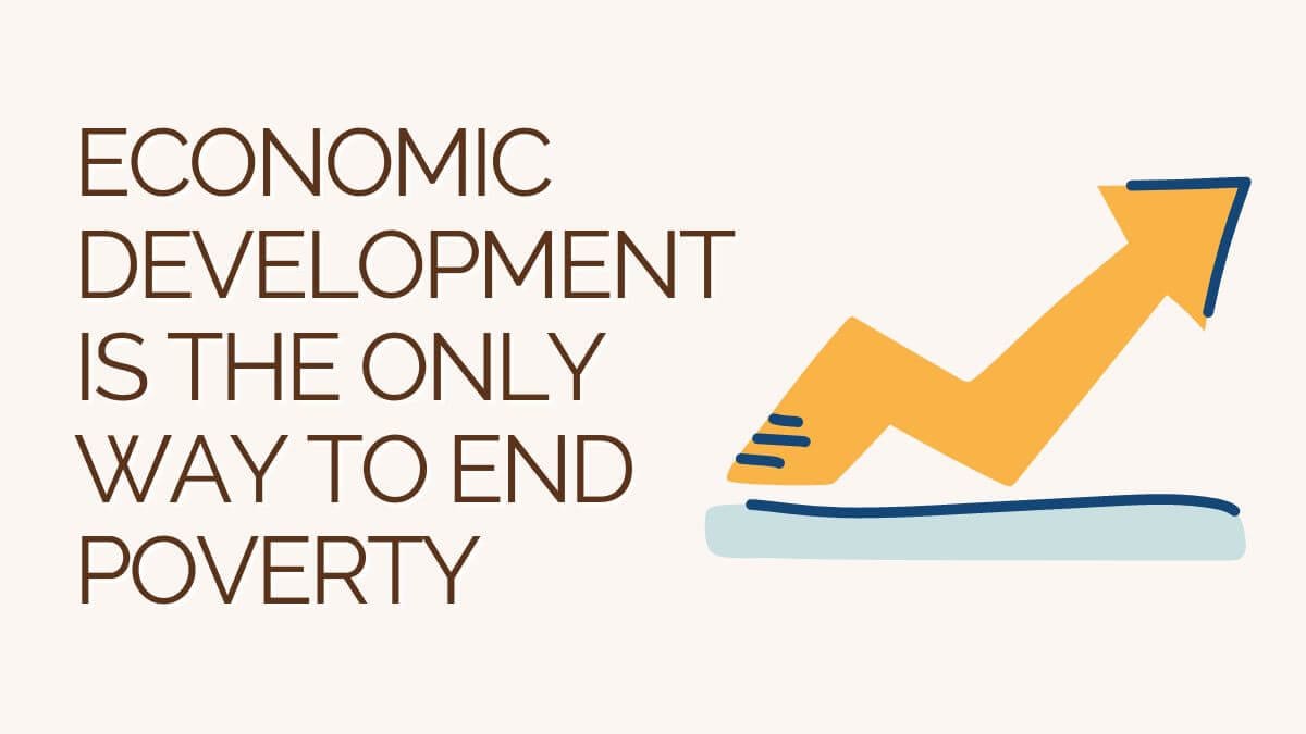 Economic development is the only way to end poverty.
